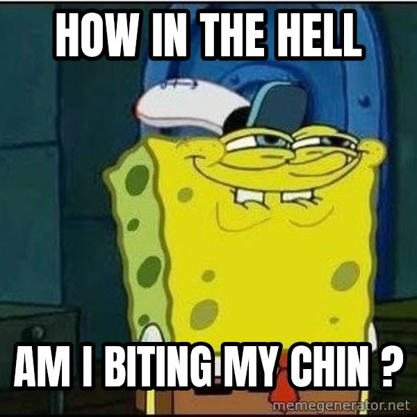 Spongebob Face meme: hOW IN THE HELL / AM I BITING MY CHIN ?