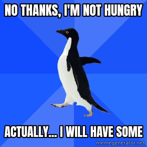 Socially Awkward Penguin meme: no thanks, i'm not hungry / actually... i will have some