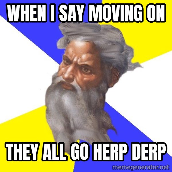 God meme: When i say moving on / they all go herp derp