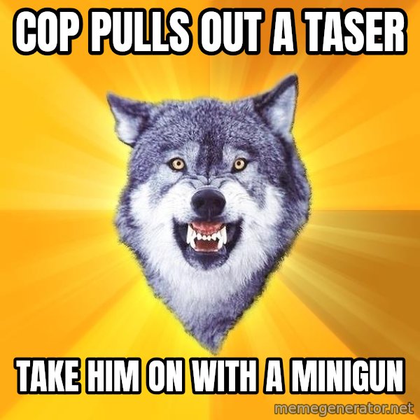 Courage Wolf meme: Cop pulls out a taser / take him on with a minigun
