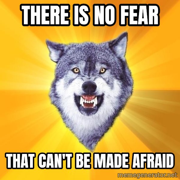 Courage Wolf meme: there is no fear / that can't be made afraid