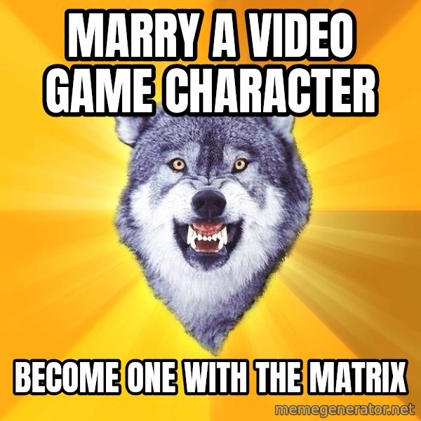Courage Wolf meme: marry a video game character / become one with the matrix