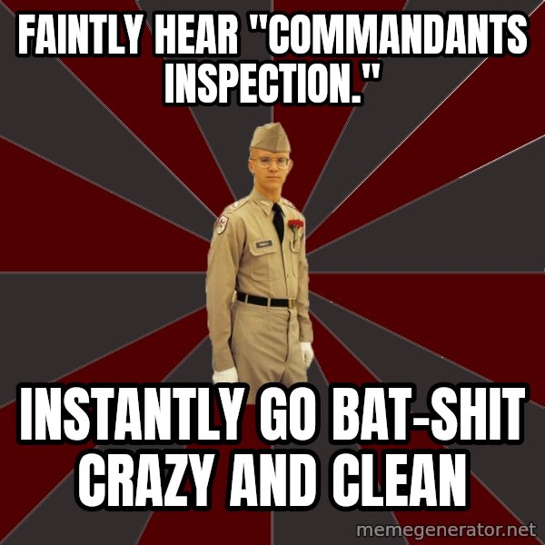 Stereotypical Corps Guy meme: Faintly hear "commandants inspection." / Instantly go bat-shit crazy and clean