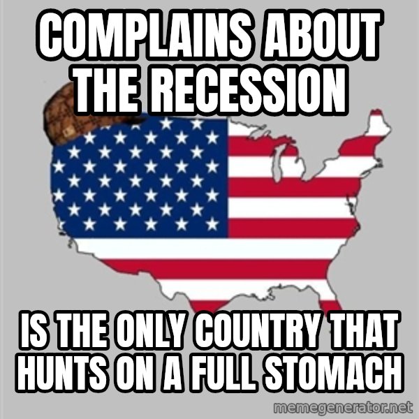 Scumbag America2 meme: complains about the recession / is the only country that hunts on a full stomach