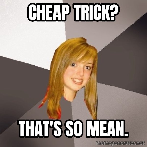 Musically Oblivious 8th Grader meme: cheap trick? / that's so mean.