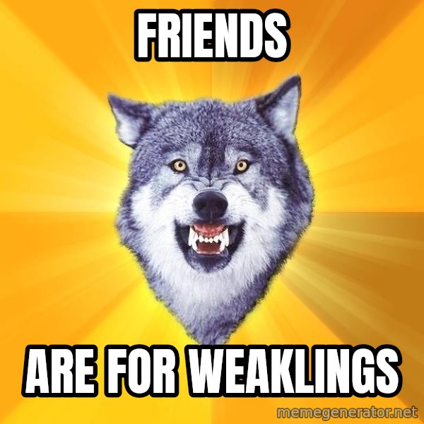 Courage Wolf meme: friends / are for weaklings