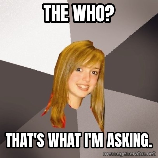 Musically Oblivious 8th Grader meme: the who? / that's what I'm asking.