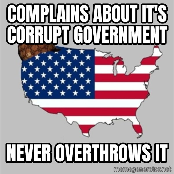 Scumbag America2 meme: Complains about it's corrupt government / never overthrows it