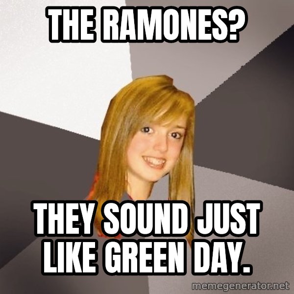 Musically Oblivious 8th Grader meme: the ramones? / they sound just like green day.