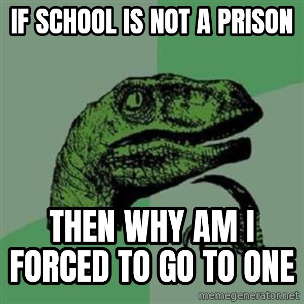 Philosoraptor meme: If school is not a prison / then why am i forced to go to one