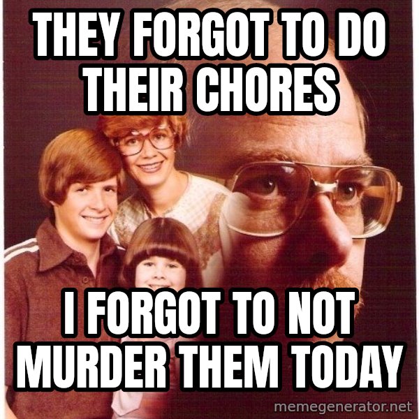 Vengeance Dad meme: they forgot to do their chores / i forgot to not murder them today