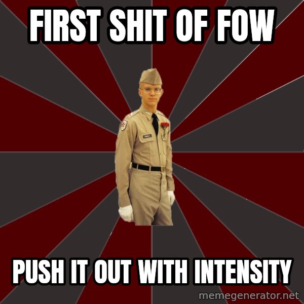 Stereotypical Corps Guy meme: First Shit of FOW / Push it out with intensity