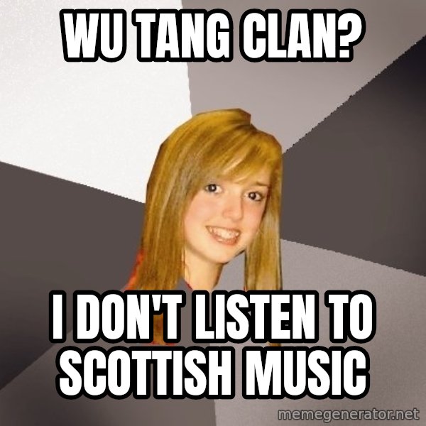 Musically Oblivious 8th Grader meme: Wu tang clan? / I don't listen to scottish music