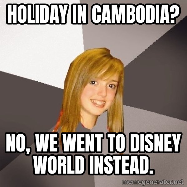 Musically Oblivious 8th Grader meme: holiday in cambodia? / no, we went to disney world instead.