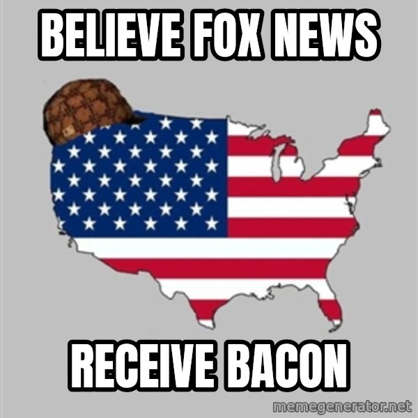 Scumbag America2 meme: believe Fox News / Receive Bacon
