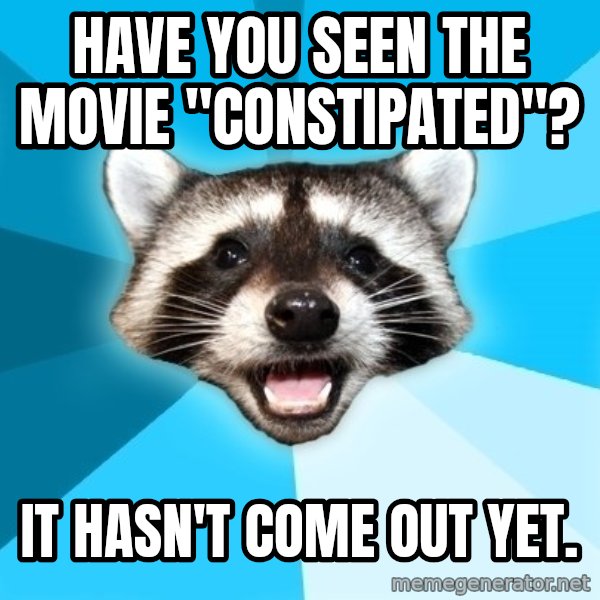 Lame Pun Coon meme: Have you seen the movie "Constipated"? / It hasn't come out yet.