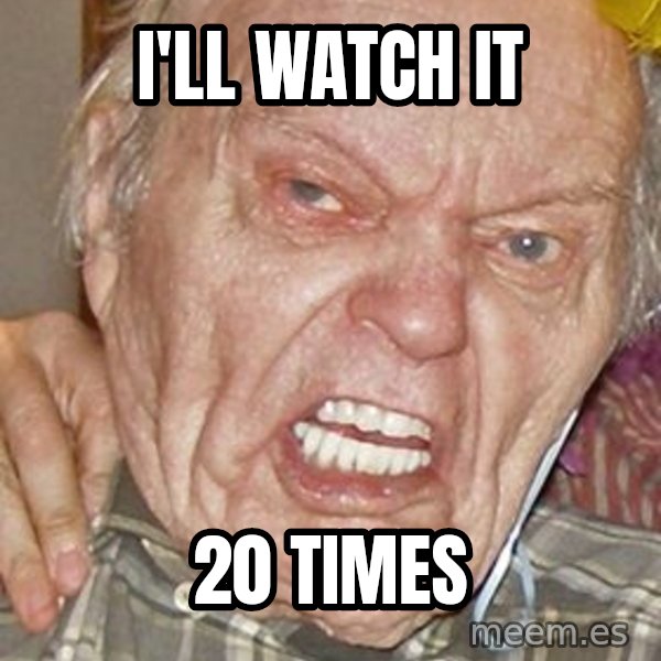 Grumpy Grandpa meme: I'll watch it / 20 times