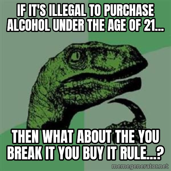 Philosoraptor meme: If it's illegal to purchase alcohol under the age of 21... / then what about the you break it you buy it rule...?