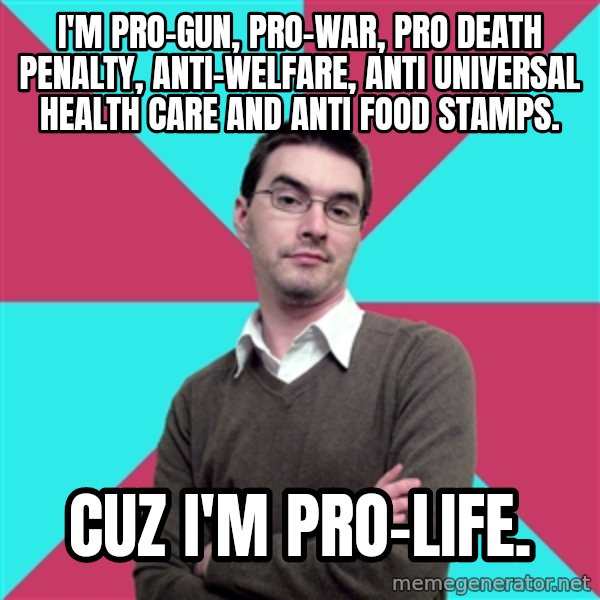 Privilege Denying Dude meme: I'm pro-gun, pro-war, pro death penalty, anti-welfare, anti universal health care and anti food stamps. / cuz i'm pro-life.
