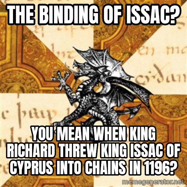 History Major Heraldic Beast meme: The Binding of Issac? / You mean when King Richard threw King ISSAC of CYPRUS INTO CHAINS IN 1196?