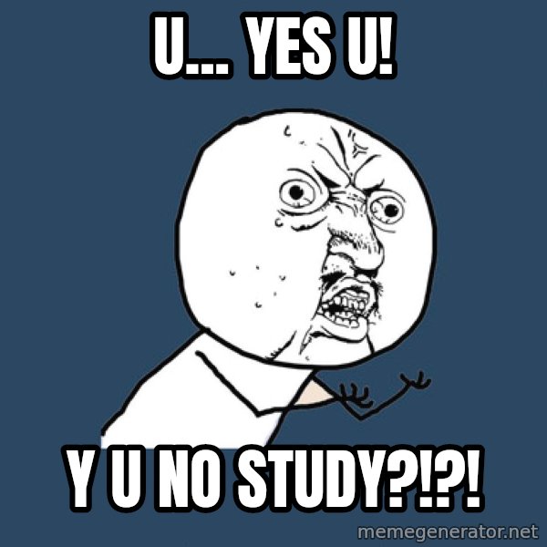 Y U No meme: U... YES U! / Y U NO STUDY?!?!