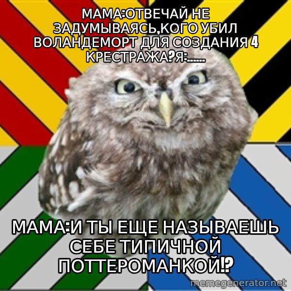 JEALOUS POTTEROMAN meme: Мама:отвечай не задумываясь,кого убил воландеморт для создания 4 крестража?я:...... / Мама:и ты еще называешь себе типичной поттероманкой!?
