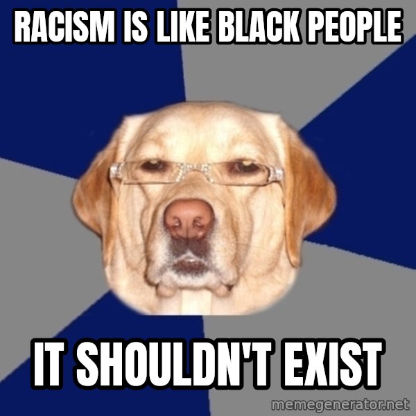 Racist Dog meme: racism is like black people / it shouldn't exist