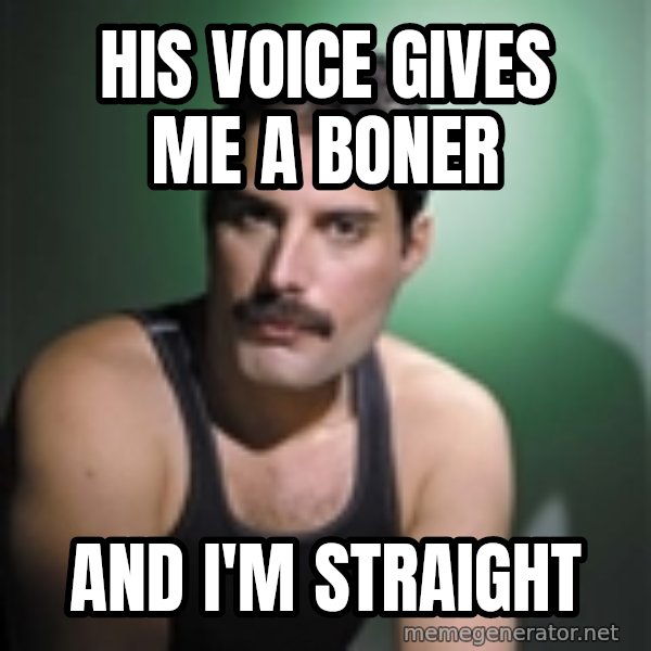 Freddie Mercury meme: hIS VOICE GIVES ME A BONER / AND I'M STRAIGHT