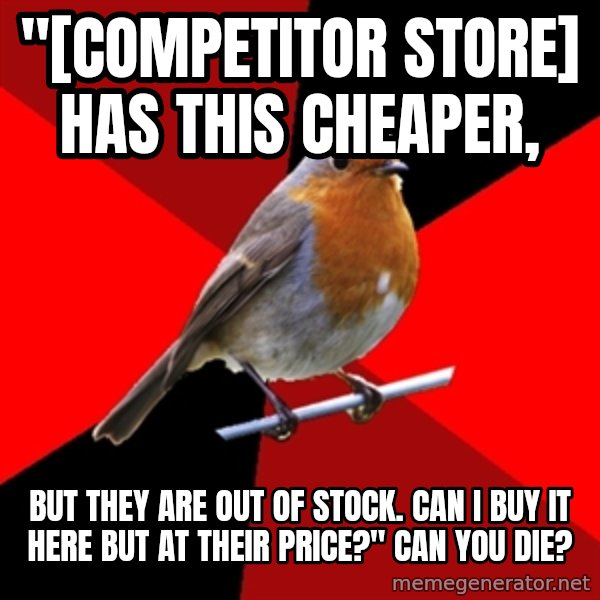Retail Robin meme: "[COMPETITOR store] has this cheaper, / but they are out of stock. Can I buy it here but at their price?" Can you die?