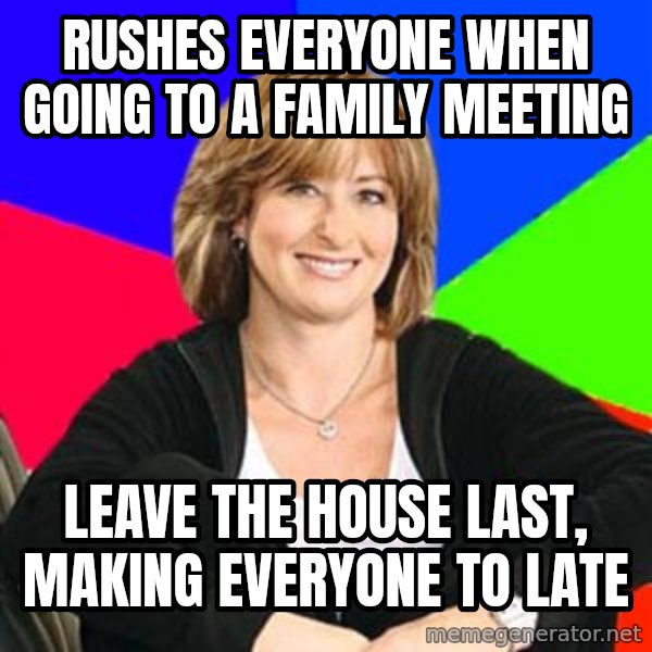 Sheltering Suburban Mom meme: rushes everyone when going to a family meeting / leave the house last, making everyone to late