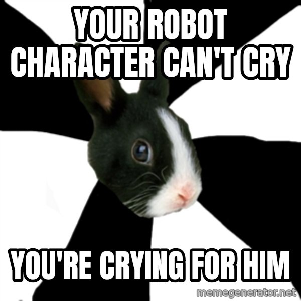 Roleplaying Rabbit meme: your robot character can't cry / you're crying for him