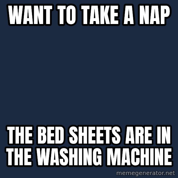 First World Problems meme: want to take a nap / the bed sheets are in the washing machine