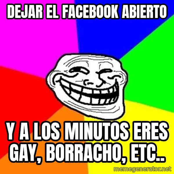 Trollface meme: dejar el facebook abierto / y a los minutos eres gay, borracho, ETC..