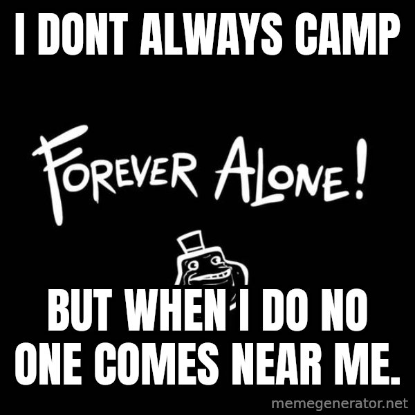 The Most Interesting Man In The World meme: i DONT ALWAYS CAMP / BUT WHEN I DO NO ONE COMES NEAR ME.