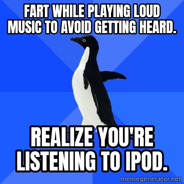 Socially Awkward Penguin meme: fart while playing loud music to avoid getting heard. / realize you're listening to ipod.