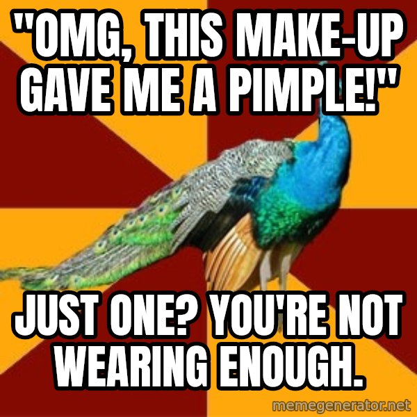 Thespian Peacock meme: "OMG, THIS MAKE-UP GAVE ME A PIMPLE!" / jUST oNE? YOU'RE NOT WEARING ENOUGH.