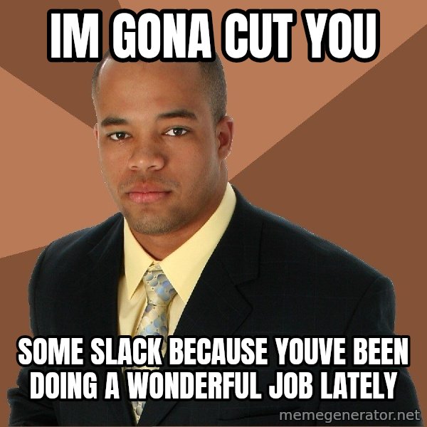Successful Black Man meme: im gona cut you / some slack because youve been doing a wonderful job lately