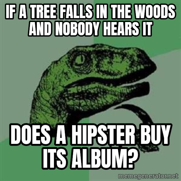 Philosoraptor meme: IF A TREE FALLS IN THE WOODS AND NOBODY HEARS IT / DOES A HIPSTER BUY ITS ALBUM?