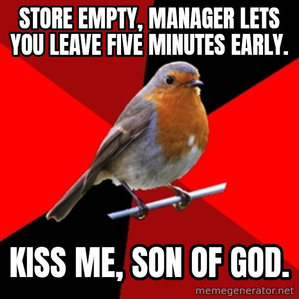 Retail Robin meme: Store empty, manager lets you leave five minutes early. / kiss me, son of god.