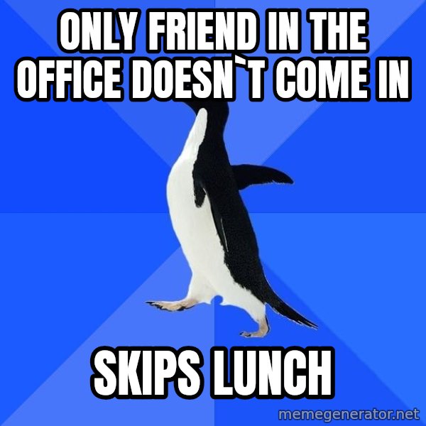 Socially Awkward Penguin meme: Only friend in the office doesn`t come in / Skips Lunch