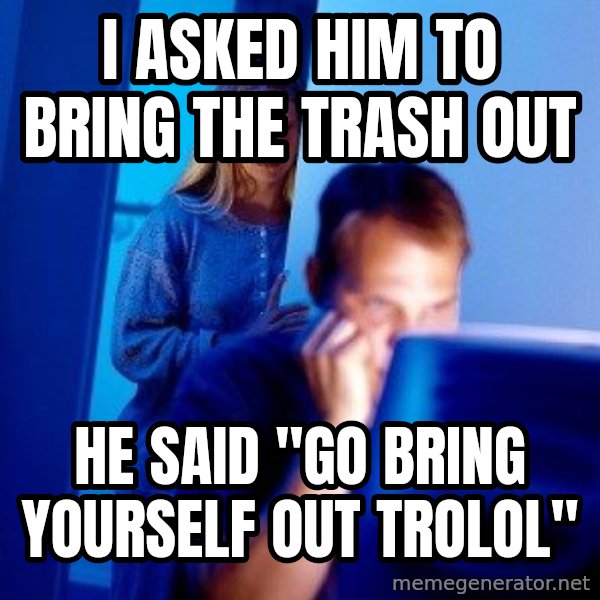 Internet Husband meme: I asked him to bring the trash out / He Said "Go Bring yourself out trolol"
