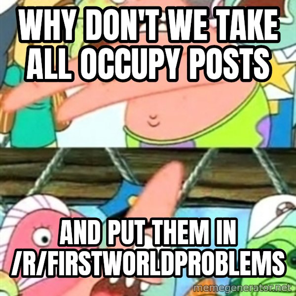 Push it Somewhere Else Patrick meme: Why don't we take all occupy posts / and put them in /R/firstworldproblems