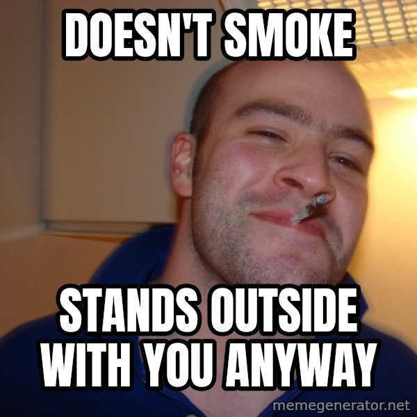 Good Guy Greg meme: Doesn't smoke / Stands outside with you anyway
