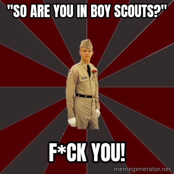 Stereotypical Corps Guy meme: "So are You in Boy scouts?" / F*ck you!