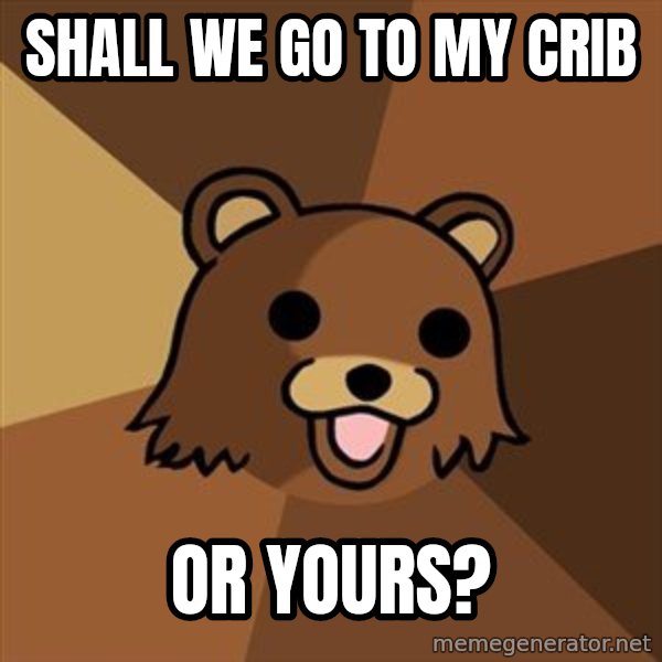 Pedobear meme: shall we go to my crib / or yours?
