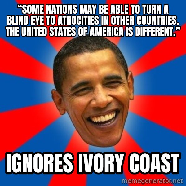 Obama meme: “Some nations may be able to turn a blind eye to atrocities in other countries. The United States of America is different.” / Ignores Ivory Coast