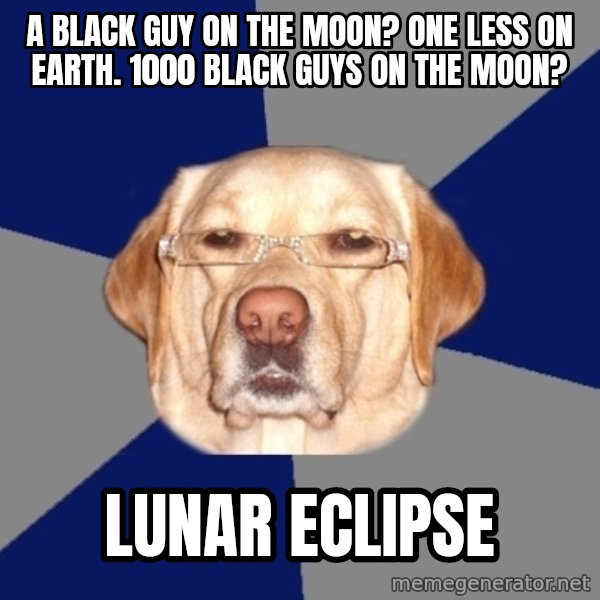 Racist Dog meme: A BLACK GUY ON THE MOON? ONE LESS ON EARTH. 1000 BLACK GUYS ON THE MOON? / lunar eclipse