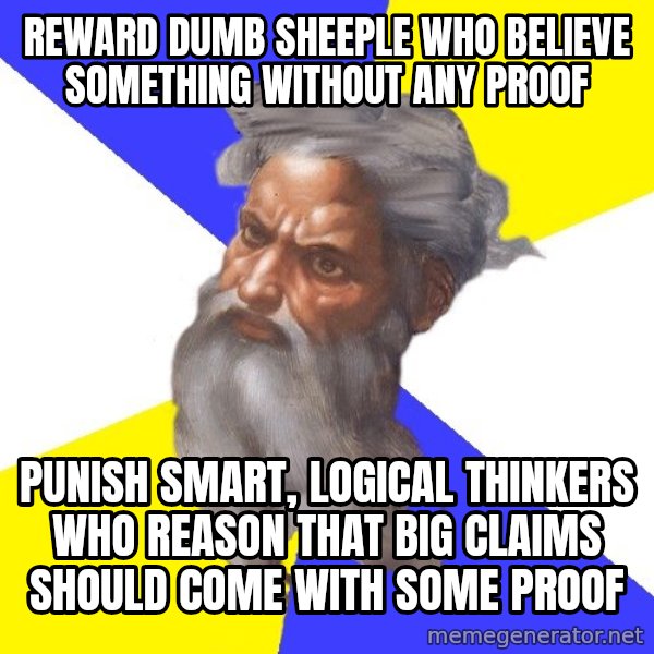 God meme: reward dumb sheeple who believe something without any proof / punish smart, logical thinkers who reason that big claims should come with some proof