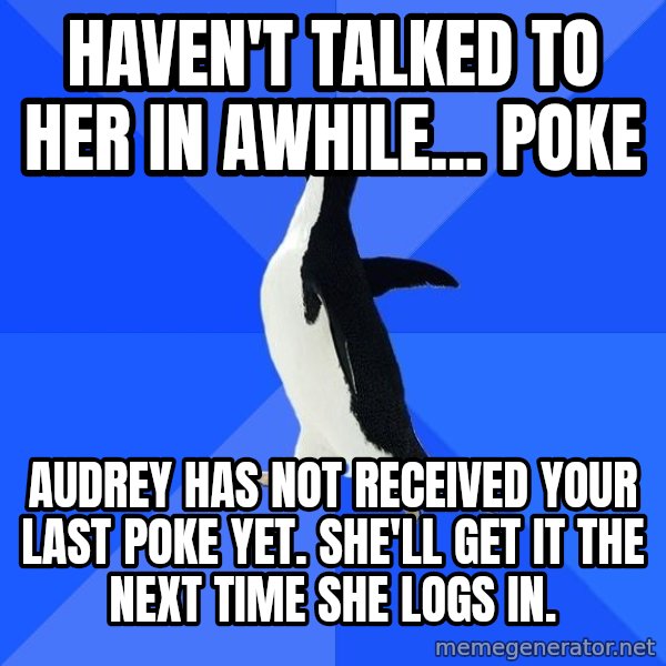 Socially Awkward Penguin meme: haven't talked to her in awhile... poke / Audrey has not received your last poke yet. She'll get it the next time she logs in.