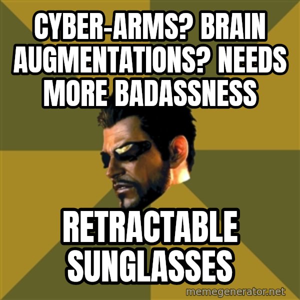 Adam Jensen meme: Cyber-arms? brain augmentations? needs more badassness / retractable sunglasses